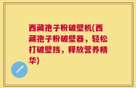 西藏孢子粉破壁机(西藏孢子粉破壁器，轻松打破壁挡，释放营养精华)