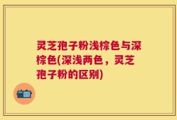 灵芝孢子粉浅棕色与深棕色(深浅两色，灵芝孢子粉的区别)
