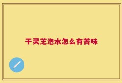 干灵芝泡水怎么有苦味