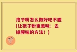 孢子粉怎么做好吃不腥(让孢子粉更美味：去掉腥味的方法！)