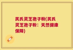 芪氏灵芝孢子粉(芪氏灵芝孢子粉：天然健康保障)