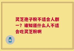 灵芝孢子粉不适合人群一？谁知道什么人不适合吃灵芝粉啊