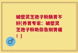 破壁灵芝孢子粉肠胃不好(养胃专家：破壁灵芝孢子粉助你告别胃痛！)