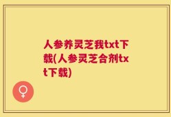 人参养灵芝我txt下载(人参灵芝合剂txt下载)