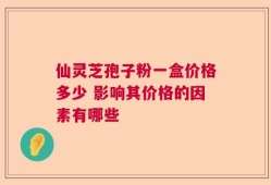 仙灵芝孢子粉一盒价格多少 影响其价格的因素有哪些