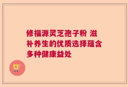 修福源灵芝孢子粉 滋补养生的优质选择蕴含多种健康益处