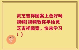 灵芝吉祥图案上色好吗视频(视频教你手绘灵芝吉祥图案，快来学习！)