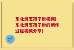 东北灵芝孢子粉视频(东北灵芝孢子粉的制作过程视频分享)