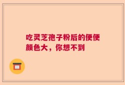 吃灵芝孢子粉后的便便颜色大，你想不到