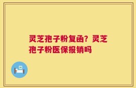 灵芝孢子粉复函？灵芝孢子粉医保报销吗