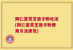 同仁堂灵芝孢子粉吃法(同仁堂灵芝孢子粉使用方法速览)