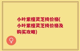 小叶紫檀灵芝椅价格(小叶紫檀灵芝椅价格及购买攻略)