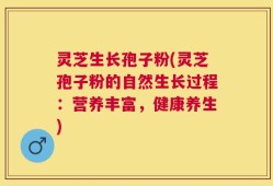 灵芝生长孢子粉(灵芝孢子粉的自然生长过程：营养丰富，健康养生)