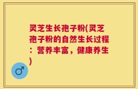 灵芝生长孢子粉(灵芝孢子粉的自然生长过程：营养丰富，健康养生)