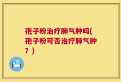 孢子粉治疗肺气肿吗(孢子粉可否治疗肺气肿？)