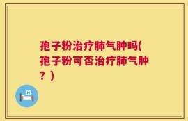 孢子粉治疗肺气肿吗(孢子粉可否治疗肺气肿？)