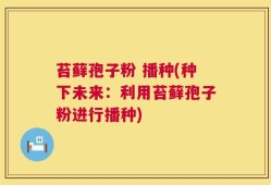 苔藓孢子粉 播种(种下未来：利用苔藓孢子粉进行播种)