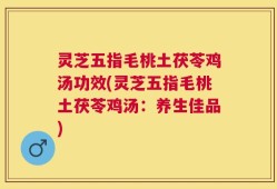灵芝五指毛桃土茯苓鸡汤功效(灵芝五指毛桃土茯苓鸡汤：养生佳品)