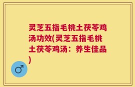 灵芝五指毛桃土茯苓鸡汤功效(灵芝五指毛桃土茯苓鸡汤：养生佳品)