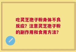 吃灵芝孢子粉身体不良反应？注意灵芝孢子粉的副作用和食用方法？