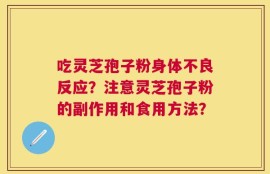 吃灵芝孢子粉身体不良反应？注意灵芝孢子粉的副作用和食用方法？