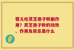 婴儿吃灵芝孢子粉副作用？灵芝孢子粉的功效、作用及禁忌是什么