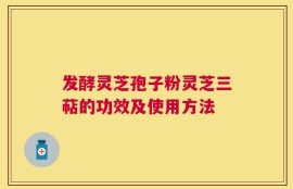发酵灵芝孢子粉灵芝三萜的功效及使用方法