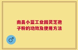 南昌小蓝工业园灵芝孢子粉的功效及使用方法