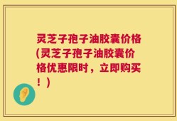 灵芝子孢子油胶囊价格(灵芝子孢子油胶囊价格优惠限时，立即购买！)