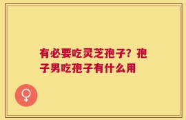 有必要吃灵芝孢子？孢子男吃孢子有什么用