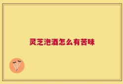 灵芝泡酒怎么有苦味