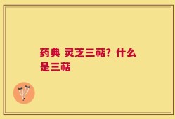 药典 灵芝三萜？什么是三萜