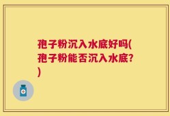 孢子粉沉入水底好吗(孢子粉能否沉入水底？)