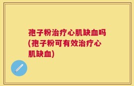 孢子粉治疗心肌缺血吗(孢子粉可有效治疗心肌缺血)
