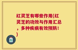 红灵芝有哪些作用(红灵芝的功效与作用汇总，多种疾病有效预防！)