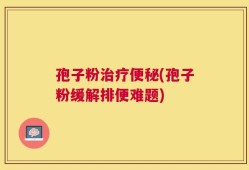 孢子粉治疗便秘(孢子粉缓解排便难题)