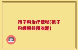孢子粉治疗便秘(孢子粉缓解排便难题)