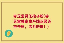 赤芝堂灵芝孢子粉(赤芝堂独家生产纯正灵芝孢子粉，活力倍增！)