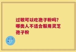 过敏可以吃孢子粉吗？哪类人不适合服用灵芝孢子粉