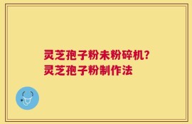 灵芝孢子粉未粉碎机？灵芝孢子粉制作法