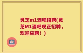 灵芝m1酒吧招聘(灵芝M1酒吧现正招聘，欢迎应聘！)