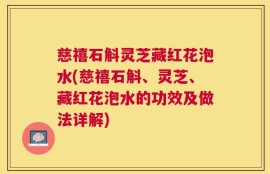 慈禧石斛灵芝藏红花泡水(慈禧石斛、灵芝、藏红花泡水的功效及做法详解)