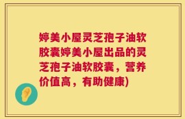 婷美小屋灵芝孢子油软胶囊婷美小屋出品的灵芝孢子油软胶囊，营养价值高，有助健康)