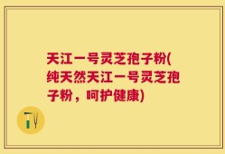 天江一号灵芝孢子粉(纯天然天江一号灵芝孢子粉，呵护健康)