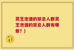 灵芝泡酒的禁忌人群灵芝泡酒的禁忌人群有哪些？)