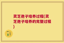 灵芝孢子培养过程(灵芝孢子培养的完整过程)