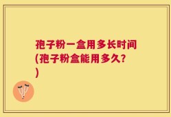 孢子粉一盒用多长时间(孢子粉盒能用多久？)