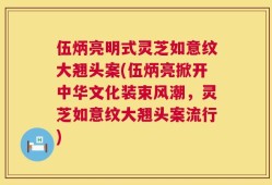 伍炳亮明式灵芝如意纹大翘头案(伍炳亮掀开中华文化装束风潮，灵芝如意纹大翘头案流行)