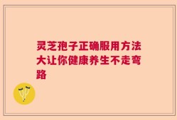 灵芝孢子正确服用方法大让你健康养生不走弯路