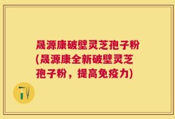 晟源康破壁灵芝孢子粉(晟源康全新破壁灵芝孢子粉，提高免疫力)